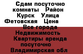 Сдам посуточно комнаты › Район ­ Курск › Улица ­ Фетовская › Цена ­ 400 - Все города Недвижимость » Квартиры аренда посуточно   . Владимирская обл.,Муромский р-н